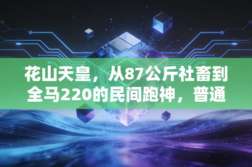 花山天皇,从87公斤社畜到全马220的民间跑神,普通人的热爱从来都不廉价 花山天皇,从87公斤社畜到全马220的民间跑神,普通人的热爱从来都不廉价
