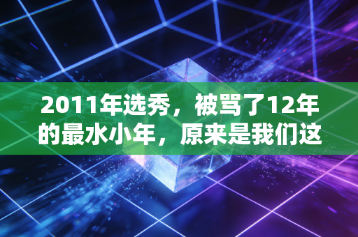 2011年选秀，被骂了12年的最水小年，原来是我们这代人藏在篮球里的整个青春