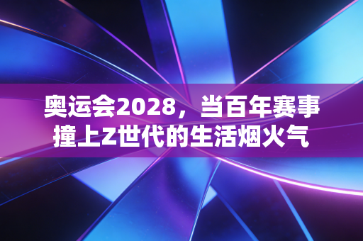 奥运会2028，当百年赛事撞上Z世代的生活烟火气