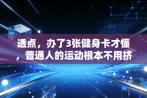 透点,办了3张健身卡才懂,普通人的运动根本不用挤健身房凑专业 透点,办了3张健身卡才懂,普通人的运动根本不用挤健身房凑专业
