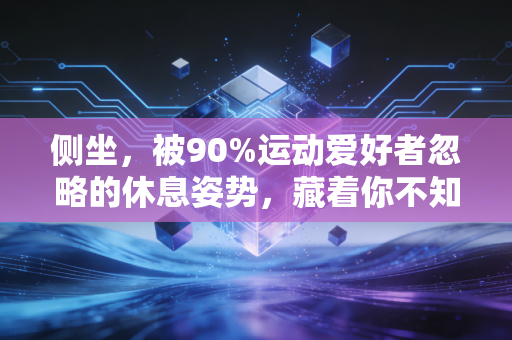 侧坐,被90%运动爱好者忽略的休息姿势,藏着你不知道的身体信号 侧坐,被90%运动爱好者忽略的休息姿势,藏着你不知道的身体信号