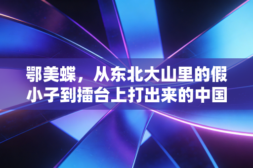 鄂美蝶,从东北大山里的假小子到擂台上打出来的中国散打女王 鄂美蝶,从东北大山里的假小子到擂台上打出来的中国散打女王