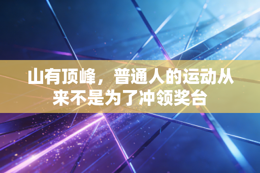山有顶峰，普通人的运动从来不是为了冲领奖台