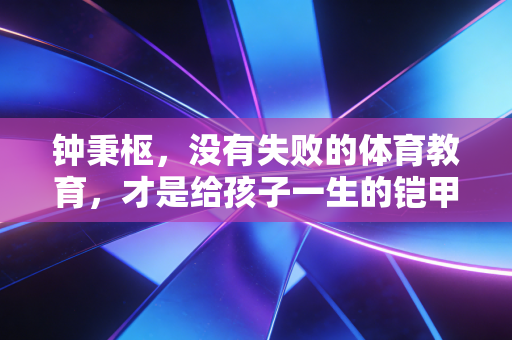 钟秉枢，没有失败的体育教育，才是给孩子一生的铠甲