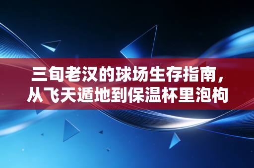 三旬老汉的球场生存指南,从飞天遁地到保温杯里泡枸杞,我们爱的从来不是赢 三旬老汉的球场生存指南,从飞天遁地到保温杯里泡枸杞,我们爱的从来不是赢