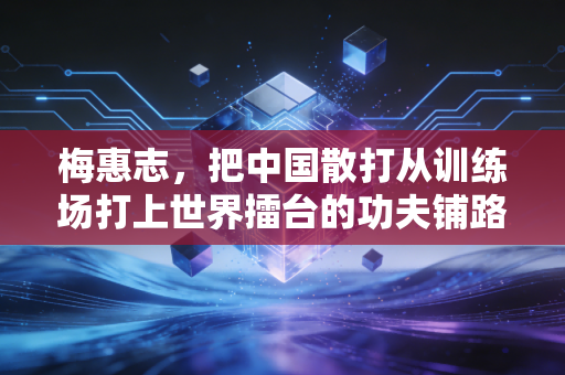 梅惠志，把中国散打从训练场打上世界擂台的功夫铺路者