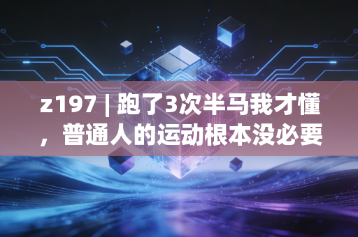 z197 | 跑了3次半马我才懂,普通人的运动根本没必要拼「自律人设」 z197 | 跑了3次半马我才懂,普通人的运动根本没必要拼「自律人设」