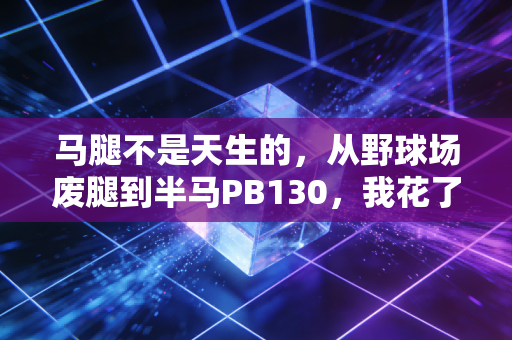 马腿不是天生的,从野球场废腿到半马PB130,我花了3年搞懂的下肢训练真相 马腿不是天生的,从野球场废腿到半马PB130,我花了3年搞懂的下肢训练真相