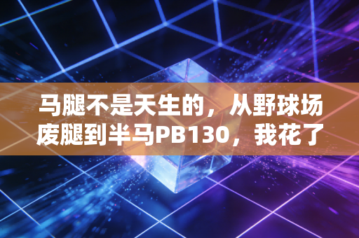 马腿不是天生的,从野球场废腿到半马PB130,我花了3年搞懂的下肢训练真相 马腿不是天生的,从野球场废腿到半马PB130,我花了3年搞懂的下肢训练真相