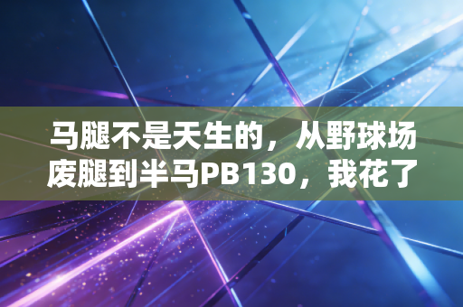马腿不是天生的，从野球场废腿到半马PB130，我花了3年搞懂的下肢训练真相