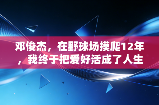 邓俊杰，在野球场摸爬12年，我终于把爱好活成了人生的B面勋章