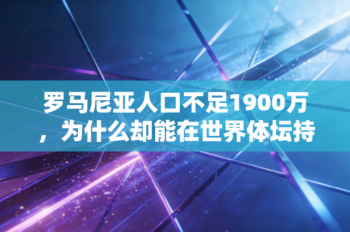 罗马尼亚人口不足1900万,为什么却能在世界体坛持续输出黑马? 罗马尼亚人口不足1900万,为什么却能在世界体坛持续输出黑马?