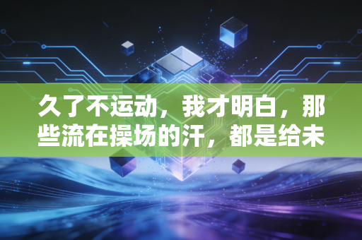 久了不运动,我才明白,那些流在操场的汗,都是给未来攒的健康准备金 久了不运动,我才明白,那些流在操场的汗,都是给未来攒的健康准备金