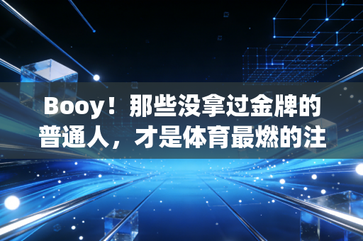 Booy！那些没拿过金牌的普通人，才是体育最燃的注脚
