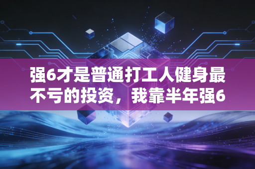 强6才是普通打工人健身最不亏的投资,我靠半年强6训练跑下半马、腰突好了还省了两万医药费 强6才是普通打工人健身最不亏的投资,我靠半年强6训练跑下半马、腰突好了还省了两万医药费