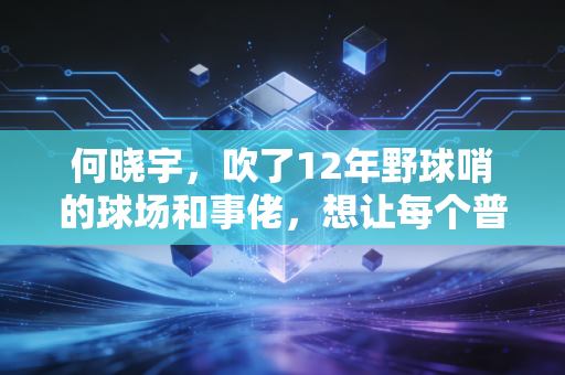 何晓宇,吹了12年野球哨的球场和事佬,想让每个普通人都敢上场打球 何晓宇,吹了12年野球哨的球场和事佬,想让每个普通人都敢上场打球