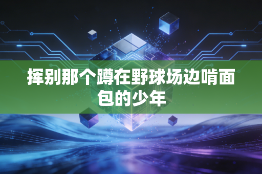 挥别那个蹲在野球场边啃面包的少年 挥别那个蹲在野球场边啃面包的少年