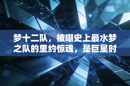 梦十二队,被嘲史上最水梦之队的里约惊魂,是巨星时代落幕前的最后挽歌 梦十二队,被嘲史上最水梦之队的里约惊魂,是巨星时代落幕前的最后挽歌