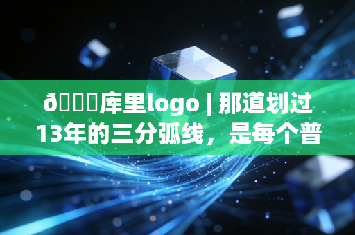 🏀库里logo | 那道划过13年的三分弧线,是每个普通人都能攥住的英雄主义 🏀库里logo | 那道划过13年的三分弧线,是每个普通人都能攥住的英雄主义