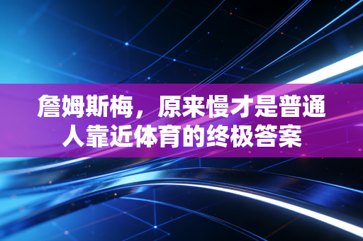 詹姆斯梅,原来慢才是普通人靠近体育的终极答案 詹姆斯梅,原来慢才是普通人靠近体育的终极答案