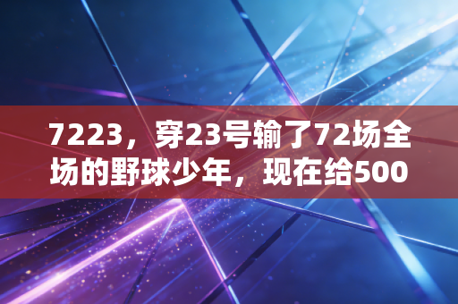 7223,穿23号输了72场全场的野球少年,现在给500个普通人建了个篮球乌托邦 7223,穿23号输了72场全场的野球少年,现在给500个普通人建了个篮球乌托邦
