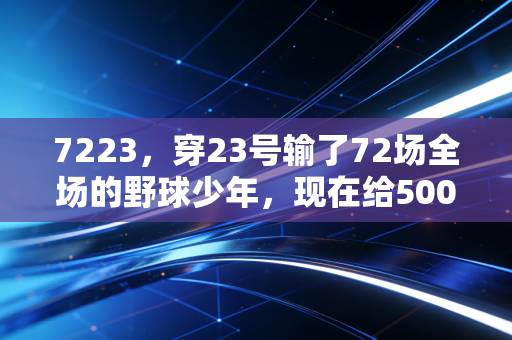 7223,穿23号输了72场全场的野球少年,现在给500个普通人建了个篮球乌托邦 7223,穿23号输了72场全场的野球少年,现在给500个普通人建了个篮球乌托邦