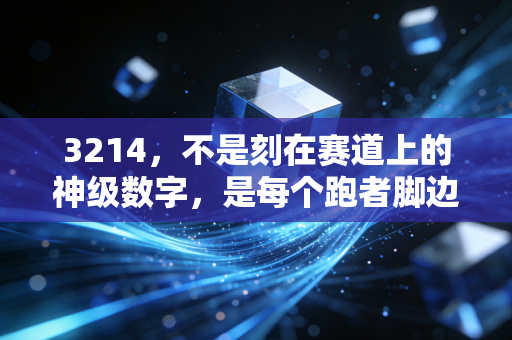 3214,不是刻在赛道上的神级数字,是每个跑者脚边的风 3214,不是刻在赛道上的神级数字,是每个跑者脚边的风