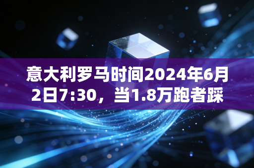 意大利罗马时间2024年6月2日7:30,当1.8万跑者踩过特雷维喷泉的石板,我看见体育最动人的模样 意大利罗马时间2024年6月2日7:30,当1.8万跑者踩过特雷维喷泉的石板,我看见体育最动人的模样