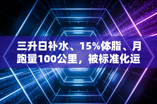 三升日补水、15%体脂、月跑量100公里,被标准化运动PUA的普通人到底有多累 三升日补水、15%体脂、月跑量100公里,被标准化运动PUA的普通人到底有多累