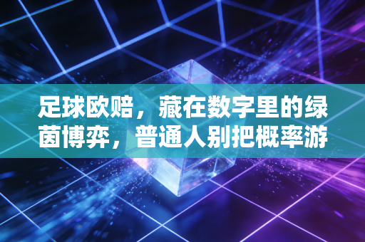 足球欧赔,藏在数字里的绿茵博弈,普通人别把概率游戏当发财密码 足球欧赔,藏在数字里的绿茵博弈,普通人别把概率游戏当发财密码