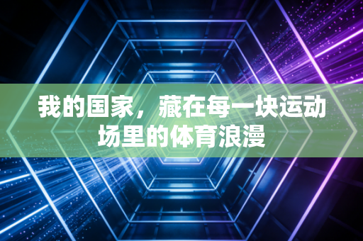 我的国家,藏在每一块运动场里的体育浪漫 我的国家,藏在每一块运动场里的体育浪漫