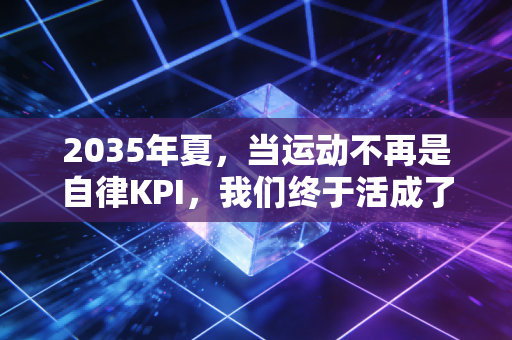 2035年夏,当运动不再是自律KPI,我们终于活成了体育的主人 2035年夏,当运动不再是自律KPI,我们终于活成了体育的主人