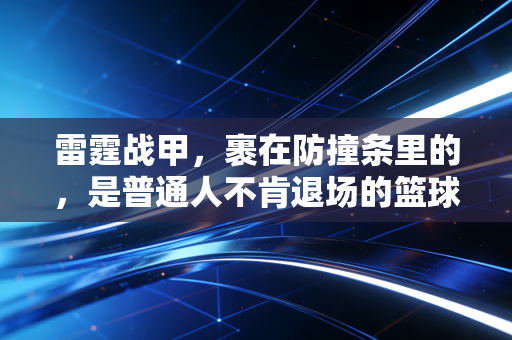 雷霆战甲,裹在防撞条里的,是普通人不肯退场的篮球梦 雷霆战甲,裹在防撞条里的,是普通人不肯退场的篮球梦