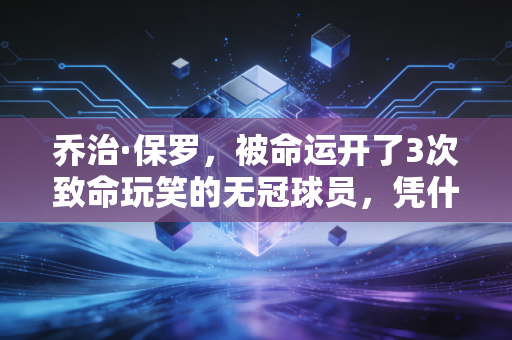乔治·保罗,被命运开了3次致命玩笑的无冠球员,凭什么火了14年? 乔治·保罗,被命运开了3次致命玩笑的无冠球员,凭什么火了14年?