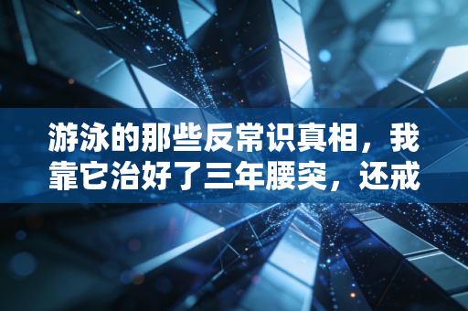 游泳的那些反常识真相,我靠它治好了三年腰突,还戒掉了情绪内耗 游泳的那些反常识真相,我靠它治好了三年腰突,还戒掉了情绪内耗