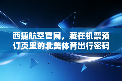 西捷航空官网,藏在机票预订页里的北美体育出行密码,普通球迷也能解锁的观赛自由 西捷航空官网,藏在机票预订页里的北美体育出行密码,普通球迷也能解锁的观赛自由