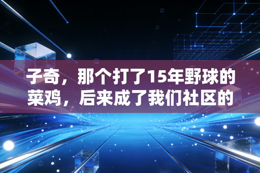 子奇,那个打了15年野球的菜鸡,后来成了我们社区的篮球之光 子奇,那个打了15年野球的菜鸡,后来成了我们社区的篮球之光