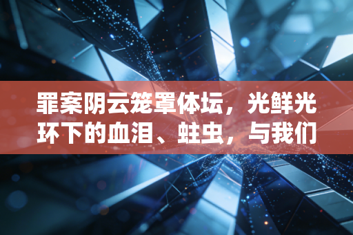 罪案阴云笼罩体坛,光鲜光环下的血泪、蛀虫,与我们该守住的体育底线 罪案阴云笼罩体坛,光鲜光环下的血泪、蛀虫,与我们该守住的体育底线