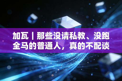 加瓦|那些没请私教、没跑全马的普通人,真的不配谈运动吗? 加瓦|那些没请私教、没跑全马的普通人,真的不配谈运动吗?