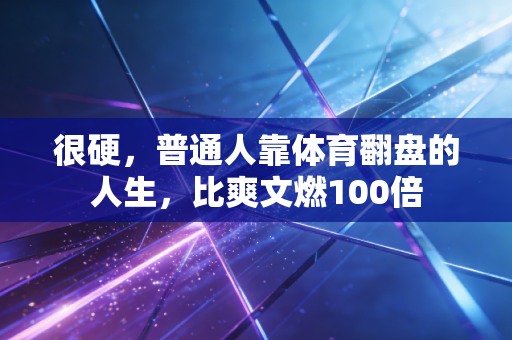 很硬,普通人靠体育翻盘的人生,比爽文燃100倍 很硬,普通人靠体育翻盘的人生,比爽文燃100倍