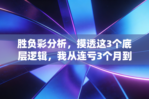 胜负彩分析,摸透这3个底层逻辑,我从连亏3个月到每月稳定赚出房租钱 胜负彩分析,摸透这3个底层逻辑,我从连亏3个月到每月稳定赚出房租钱