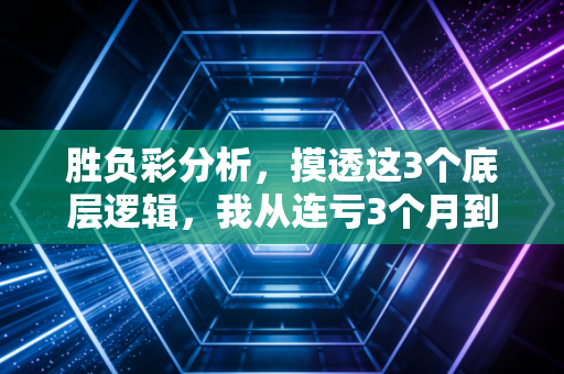 胜负彩分析，摸透这3个底层逻辑，我从连亏3个月到每月稳定赚出房租钱