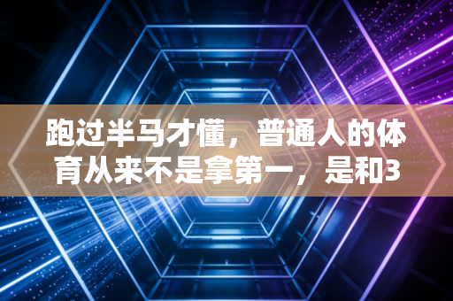 跑过半马才懂,普通人的体育从来不是拿第一,是和30岁的自己握手言和 跑过半马才懂,普通人的体育从来不是拿第一,是和30岁的自己握手言和