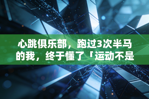 心跳俱乐部，跑过3次半马的我，终于懂了「运动不是自律KPI」