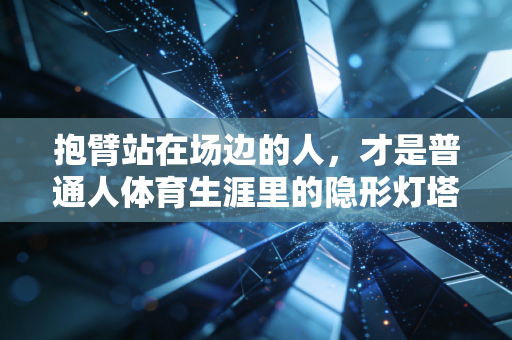 抱臂站在场边的人，才是普通人体育生涯里的隐形灯塔