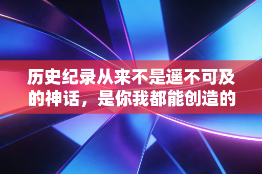 历史纪录从来不是遥不可及的神话，是你我都能创造的生活微光