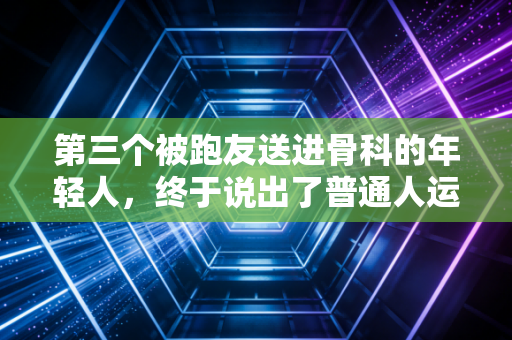 第三个被跑友送进骨科的年轻人，终于说出了普通人运动最容易踩的3个致命误区