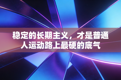 稳定的长期主义，才是普通人运动路上最硬的底气