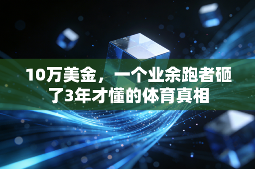 10万美金,一个业余跑者砸了3年才懂的体育真相 10万美金,一个业余跑者砸了3年才懂的体育真相
