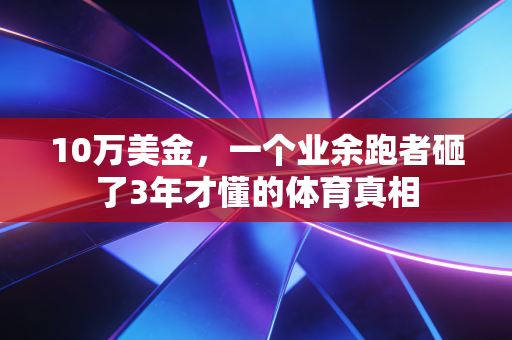 10万美金，一个业余跑者砸了3年才懂的体育真相